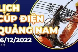 Lịch cúp điện hôm nay tại Quảng Nam ngày 16/12/2022
