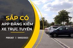 Podcast 04/02/2023: Sắp có app đăng kiểm xe trực tuyến