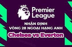 Nhận định, soi kèo Chelsea vs Everton, 00h30 ngày 19/3 - vòng 28 Ngoại hạng Anh