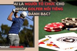 Ai là người tổ chức cho nhóm golfer nổi tiếng đánh bạc?
