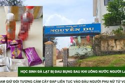 Tin nóng: Học sinh Đà Lạt bị đau bụng sau khi uống nước người lạ phát; Tạm giữ đối tượng cầm cây đập liên tục vào đầu người phụ nữ tử vong