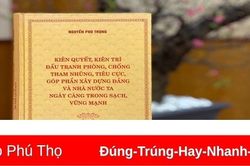 Giới thiệu cuốn sách của Tổng Bí thư Nguyễn Phú Trọng về đấu tranh phòng, chống tham nhũng, tiêu cực