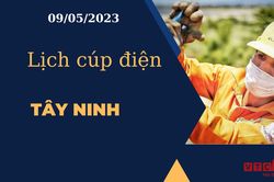 Lịch cúp điện hôm nay ngày 09/05/2023 tại Tây Ninh