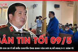Bản tin tối 9-5: Người chi 20 tỉ để điều chuyển ông Đinh Văn Nơi bị đề nghị 9-11 năm tù