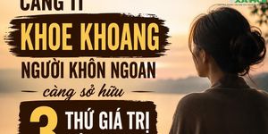 Người càng khôn ngoan không cần khoe khoang, nhưng thường âm thầm sở hữu 3 điều ai cũng ngưỡng mộ