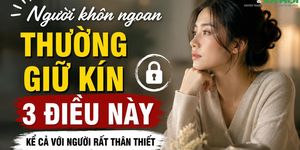 Người khôn ngoan thường giữ kín 3 điều này: Càng nói nhiều càng dễ tự làm khó mình
