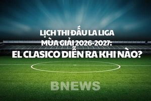 Lịch thi đấu La Liga mùa giải 2026-2027: El Clasico diễn ra khi nào?