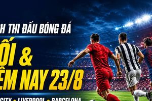 Lịch thi đấu bóng đá tối và đêm nay 23/8: Liverpool đấu Newcastle, Barcelona ra quân