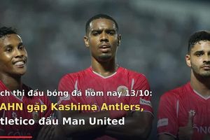 Lịch thi đấu bóng đá hôm nay 13/10: CAHN gặp Kashima Antlers, Atletico đấu Man United