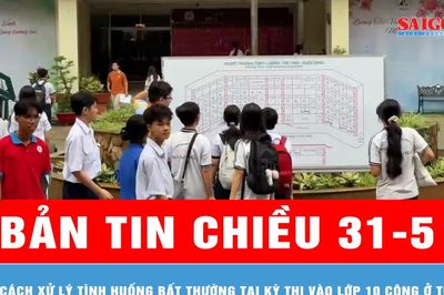 Bản tin chiều 31-5: Cách xử lý tình huống bất thường tại kỳ thi vào lớp 10 công ở TPHCM