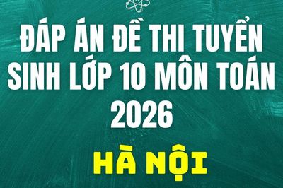 Đáp án, đề thi lớp 10 môn Toán tại Hà Nội hôm nay 31/5/2026