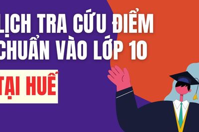 Lịch công bố điểm chuẩn vào 10 năm 2026-2027 tại Huế