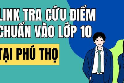 Link tra cứu điểm chuẩn vào 10 năm 2026-2027 tại Phú Thọ