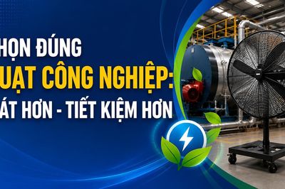 Chọn đúng quạt công nghiệp: Mát hơn - Tiết kiệm hơn