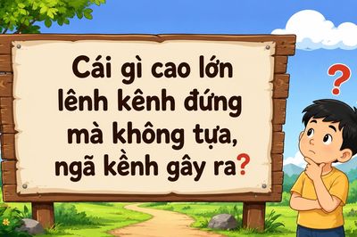 Cái gì cao lớn lênh khênh đứng mà không tựa, ngã kềnh ngay ra?