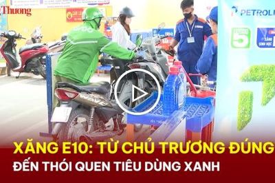 Xăng E10: Từ chủ trương đúng đến thói quen tiêu dùng xanh