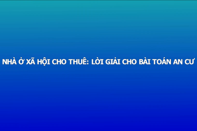 Nhà ở xã hội cho thuê: Lời giải cho bài toán an cư
