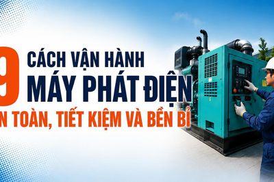 9 cách vận hành máy phát điện an toàn, tiết kiệm và bền bỉ