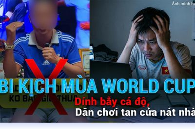 Bi kịch mùa World Cup: Dính bẫy cá độ, dân chơi tan cửa nát nhà
