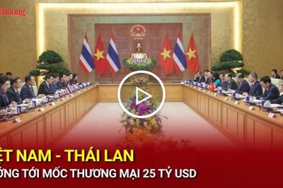 Việt Nam - Thái Lan hướng tới mốc kim ngạch thương mại 25 tỷ USD