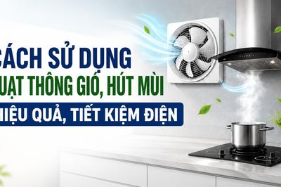 Cách sử dụng quạt thông gió, hút mùi hiệu quả, tiết kiệm điện