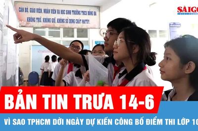 Bản tin trưa 14-6: Vì sao TPHCM dời ngày dự kiến công bố điểm thi lớp 10?