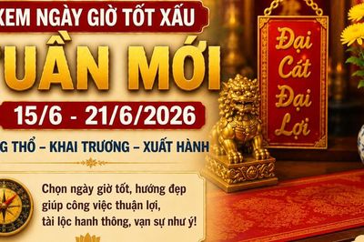 Xem ngày giờ tuần mới từ 15/6 - 21/6: 4 ngày vượng khí, thuận lợi khai trương và xuất hành