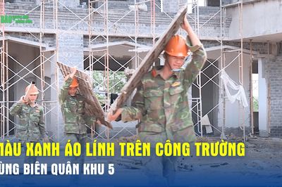 Màu xanh áo lính trên công trường vùng biên Quân khu 5