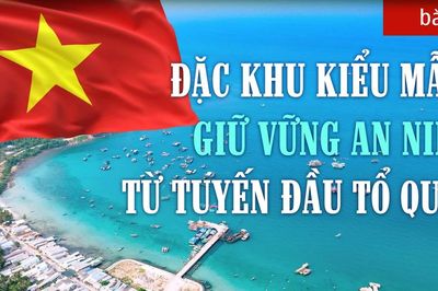 Bài 4: Đặc khu kiểu mẫu, giữ vững an ninh từ tuyến đầu tổ quốc
