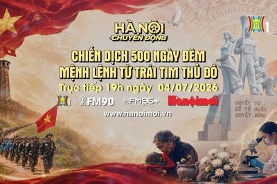 Đón xem 'Hà Nội chuyển động' ngày 4/7: Chiến dịch 500 ngày đêm - Mệnh lệnh từ trái tim Thủ đô