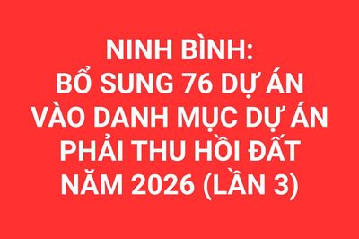 Ninh Bình: Bổ sung 76 dự án vào Danh mục dự án phải thu hồi đất năm 2026 (lần 3)
