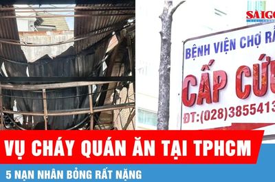 Vụ cháy quán ăn tại TPHCM: 5 nạn nhân bỏng rất nặng