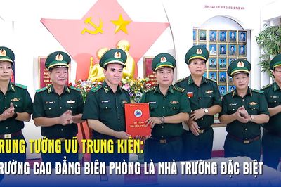 Trung tướng Vũ Trung Kiên: Trường Cao đẳng Biên phòng là nhà trường đặc biệt