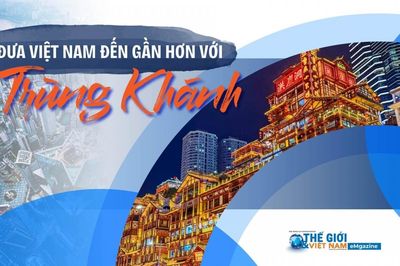 Đưa Việt Nam đến gần hơn với Trùng Khánh