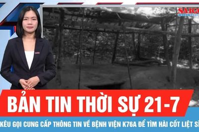 Bản tin thời sự 21-7: Kêu gọi cung cấp thông tin về Bệnh viện K76A để tìm hài cốt liệt sĩ