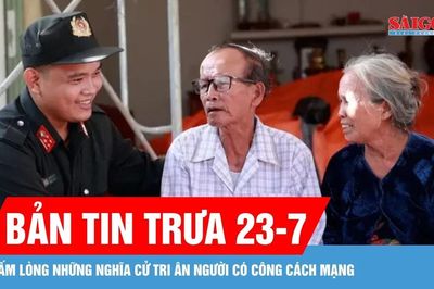 Bản tin trưa 23-7: Ấm lòng những nghĩa cử tri ân người có công cách mạng