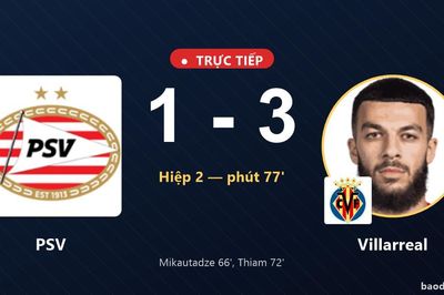 TRỰC TIẾPTrực tiếp PSV vs Villarreal: Villarreal nới rộng cách biệt 1-3