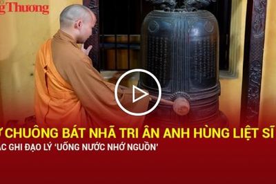 Cử chuông Bát Nhã tri ân Anh hùng liệt sĩ, khắc ghi đạo lý 'Uống nước nhớ nguồn'