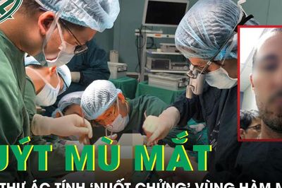 Người đàn ông 76 tuổi suýt mù mắt vì ung thư ác tính 'nuốt chửng' vùng hàm mặt