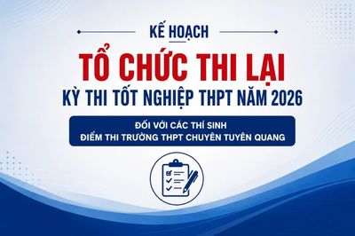 Kế hoạch tổ chức thi lại Kỳ thi tốt nghiệp THPT năm 2026 đối với các thí sinh Điểm thi Trường THPT Chuyên Tuyên Quang