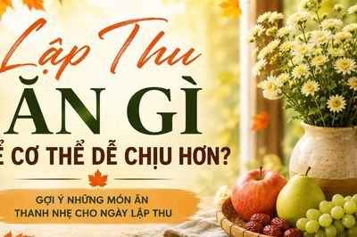 Chuyên gia lưu ý về ăn uống và gợi ý những món ăn thanh nhẹ giúp cơ thể dễ chịu hơn trong tiết Lập Thu 2026