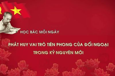 Học Bác mỗi ngày: Phát huy vai trò tiên phong của đối ngoại trong kỷ nguyên mới