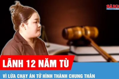 Lãnh 12 năm tù vì lừa chạy án tử hình thành chung thân