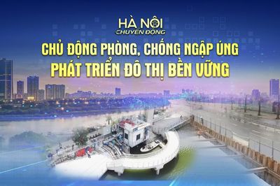 Hà Nội chuyển động: ‘Chủ động phòng, chống ngập úng - phát triển hạ tầng đô thị bền vững’