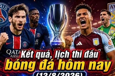 Kết quả, lịch thi đấu bóng đá hôm nay 12/8: PSG - Aston Villa tranh Siêu cúp châu Âu