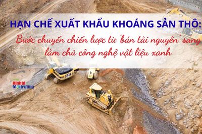 Hạn chế xuất khẩu khoáng sản thô: Bước chuyển chiến lược từ 'bán tài nguyên' sang làm chủ công nghệ vật liệu xanh