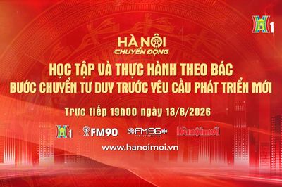 Đón xem 'Hà Nội chuyển động' ngày 13/8: Học tập và thực hành theo Bác - Bước chuyển tư duy trước yêu cầu phát triển mới