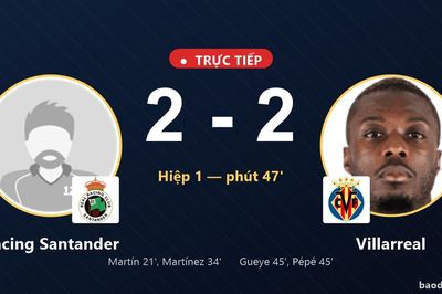 TRỰC TIẾPTrực tiếp Racing Santander vs Villarreal: Hết hiệp 1, hòa 2-2