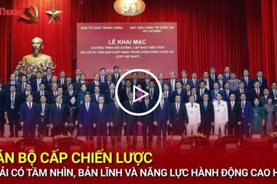 Cán bộ cấp chiến lược phải có tầm nhìn, bản lĩnh và năng lực hành động cao hơn