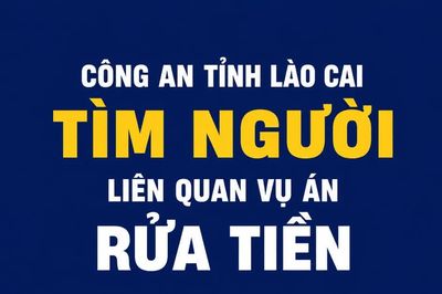 Công an tỉnh Lào Cai tìm người có quyền lợi và nghĩa vụ liên quan đến vụ án rửa tiền